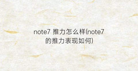 “note7推力怎么样(note7的推力表现如何)